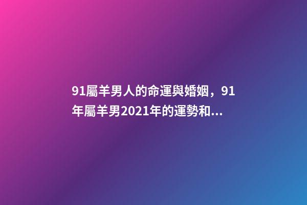 91屬羊男人的命運與婚姻，91年屬羊男2021年的運勢和婚姻 31歲屬羊女什么命-第1張-觀點-玄機派